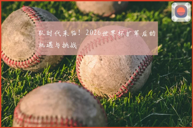 队时代来临！2026世界杯扩军后的机遇与挑战