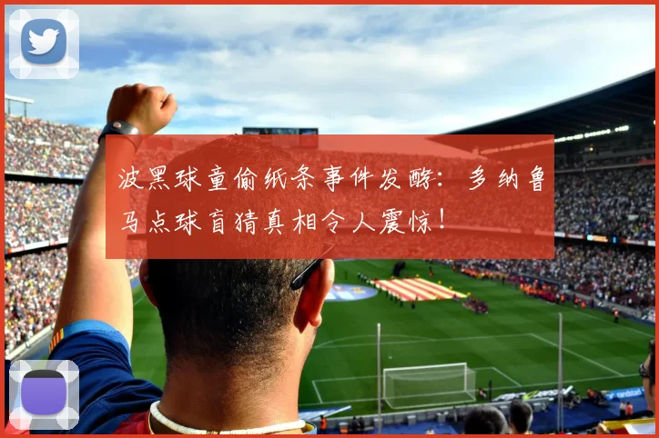 波黑球童偷纸条事件发酵：多纳鲁马点球盲猜真相令人震惊！