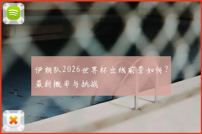 伊朗队2026世界杯出线前景如何？最新概率与挑战