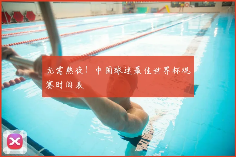 无需熬夜！中国球迷最佳世界杯观赛时间表