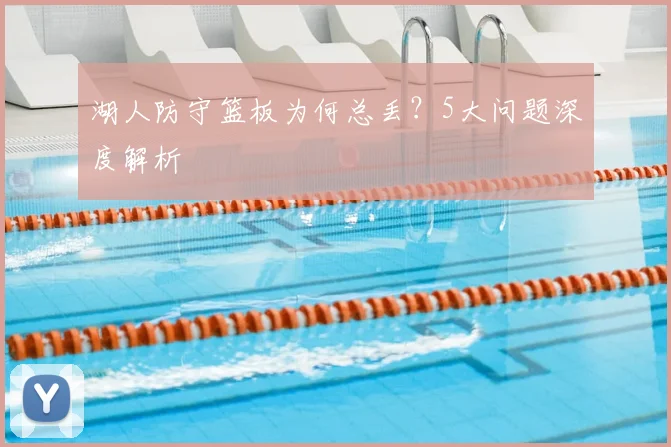 湖人防守篮板为何总丢？5大问题深度解析