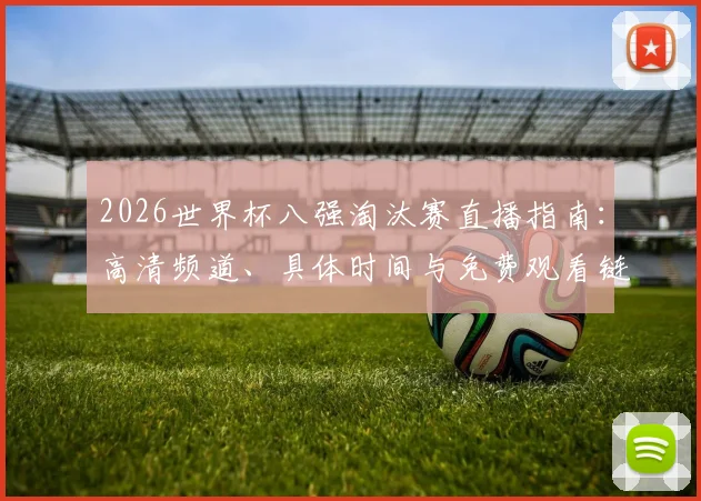 2026世界杯八强淘汰赛直播指南：高清频道、具体时间与免费观看链接汇总