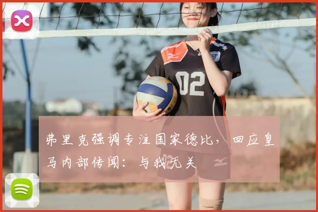 弗里克强调专注国家德比，回应皇马内部传闻：与我无关