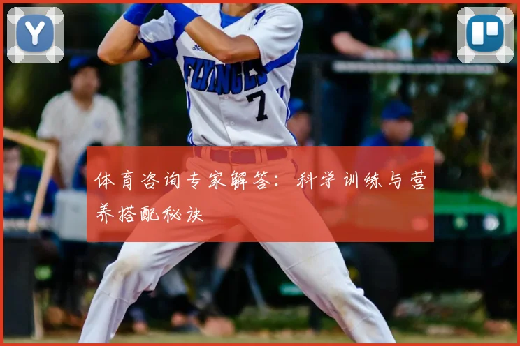 体育咨询专家解答：科学训练与营养搭配秘诀