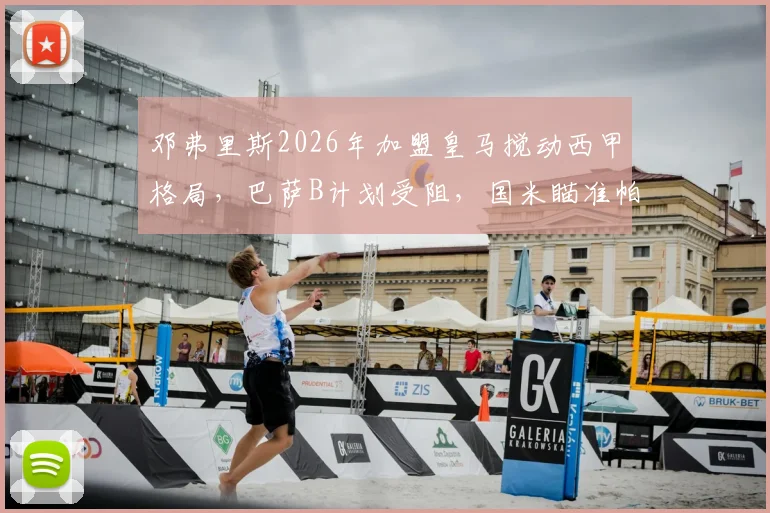 邓弗里斯2026年加盟皇马搅动西甲格局，巴萨B计划受阻，国米瞄准帕莱斯特拉作为关键补强
