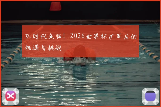队时代来临!2026世界杯扩军后的机遇与挑战