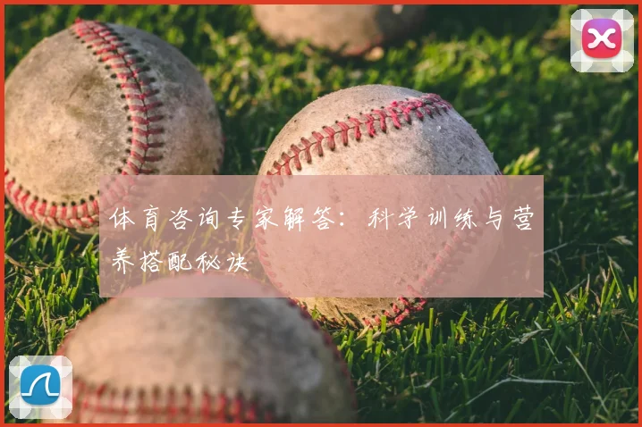 体育咨询专家解答：科学训练与营养搭配秘诀