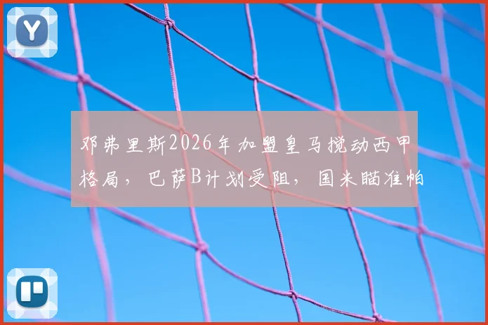 邓弗里斯2026年加盟皇马搅动西甲格局,巴萨B计划受阻,国米瞄准帕莱斯特拉作为关键补强