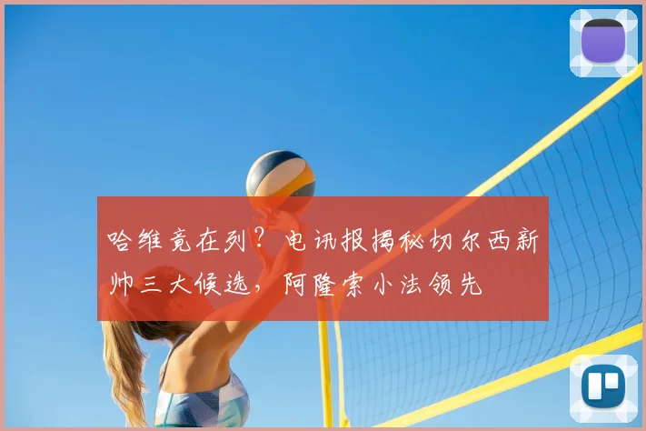 哈维竟在列？电讯报揭秘切尔西新帅三大候选，阿隆索小法领先