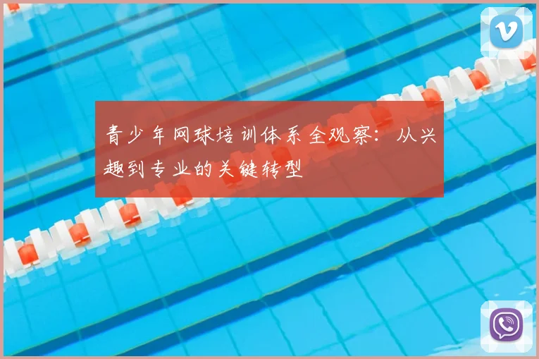 青少年网球培训体系全观察：从兴趣到专业的关键转型
