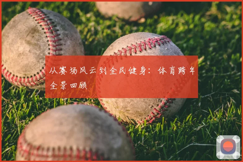 从赛场风云到全民健身:体育跨年全景回顾