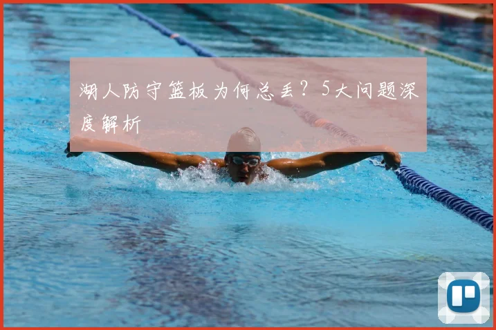 湖人防守篮板为何总丢?5大问题深度解析