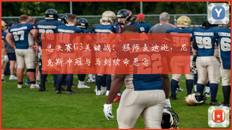 总决赛G3关键战:移师麦迪逊,尼克斯冲冠与马刺续命悬念