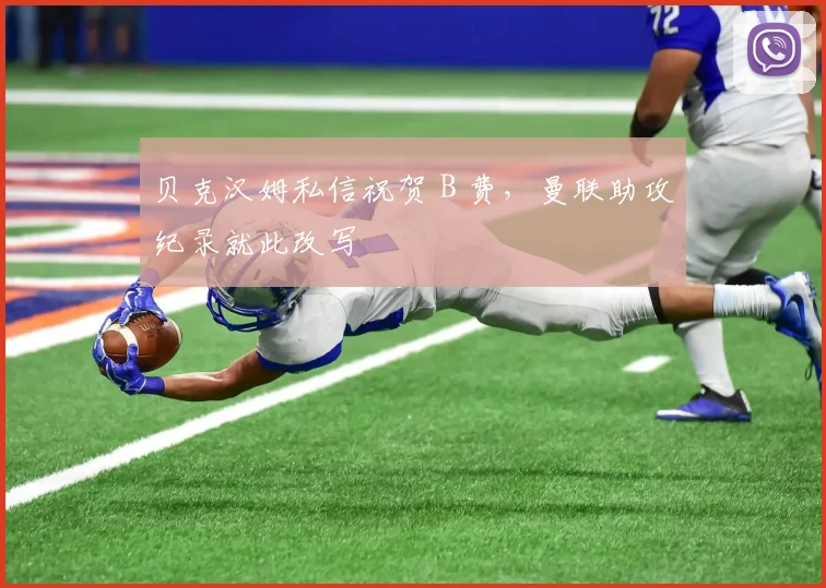 贝克汉姆私信祝贺 B 费，曼联助攻纪录就此改写