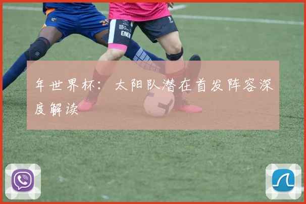 年世界杯：太阳队潜在首发阵容深度解读