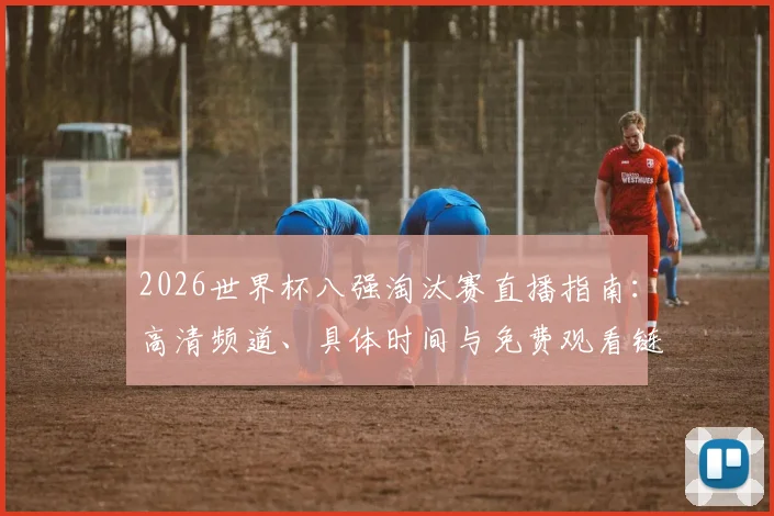 2026世界杯八强淘汰赛直播指南：高清频道、具体时间与免费观看链接汇总