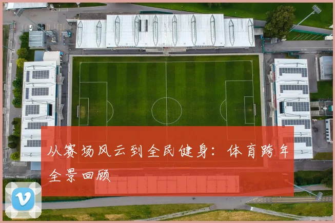 从赛场风云到全民健身:体育跨年全景回顾